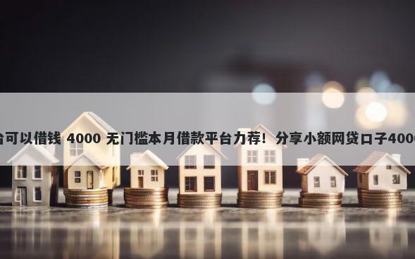 360什么平台可以借钱 4000 无门槛本月借款平台力荐！分享小额网贷口子4000无门槛借款