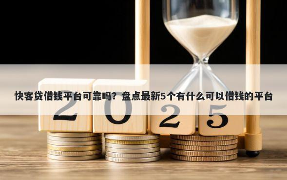 快客贷借钱平台可靠吗？盘点最新5个有什么可以借钱的平台