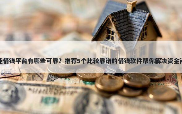 最佳借钱平台有哪些可靠？推荐5个比较靠谱的借钱软件帮你解决资金问题