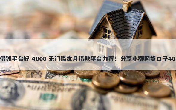 微信搜索什么借钱平台好 4000 无门槛本月借款平台力荐！分享小额网贷口子4000无门槛借款