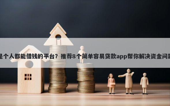是个人都能借钱的平台？推荐8个简单容易贷款app帮你解决资金问题