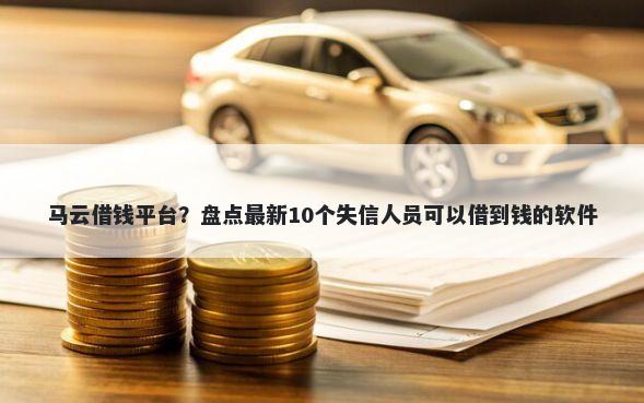马云借钱平台？盘点最新10个失信人员可以借到钱的软件