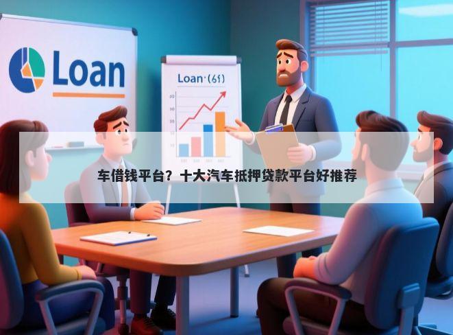 车借钱平台？十大汽车抵押贷款平台好推荐