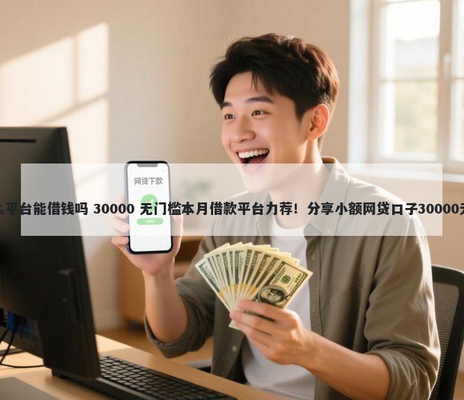 洋葱是什么平台能借钱吗 30000 无门槛本月借款平台力荐！分享小额网贷口子30000无门槛借款