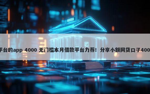 目前能借钱平台的app 4000 无门槛本月借款平台力荐！分享小额网贷口子4000无门槛借款