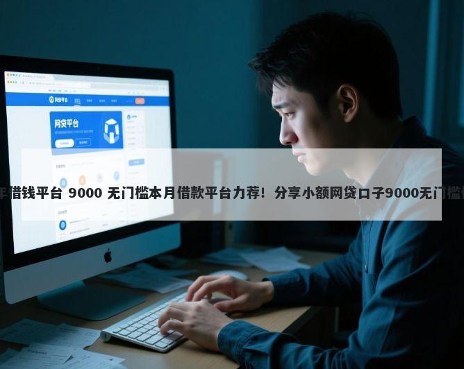00年借钱平台 9000 无门槛本月借款平台力荐！分享小额网贷口子9000无门槛借款
