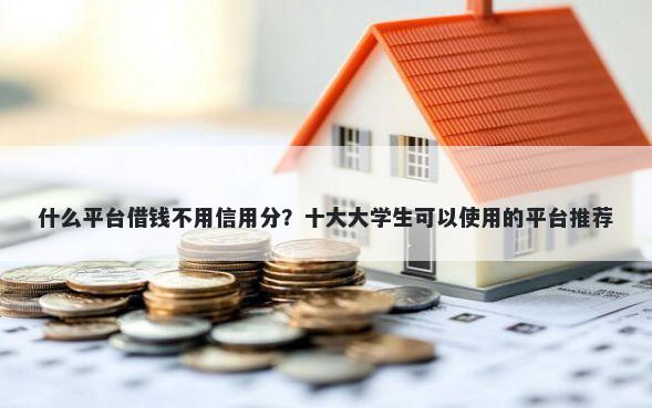 什么平台借钱不用信用分？十大大学生可以使用的平台推荐