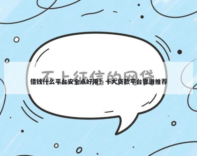 借钱什么平台安全点好用？十大贷款平台靠谱推荐