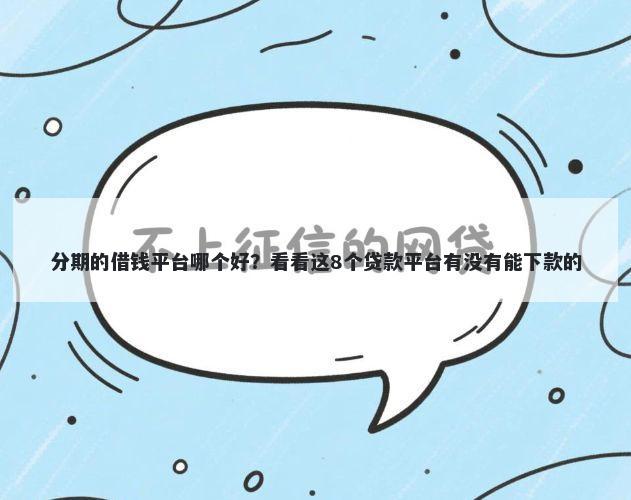 分期的借钱平台哪个好？看看这8个贷款平台有没有能下款的