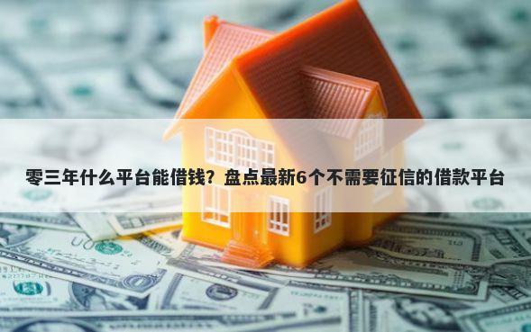 零三年什么平台能借钱？盘点最新6个不需要征信的借款平台