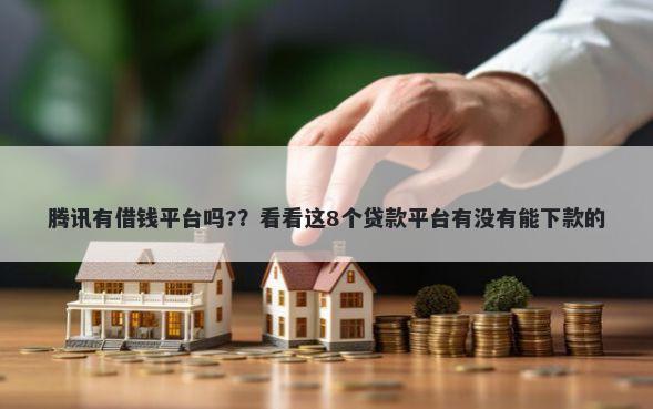 腾讯有借钱平台吗?？看看这8个贷款平台有没有能下款的