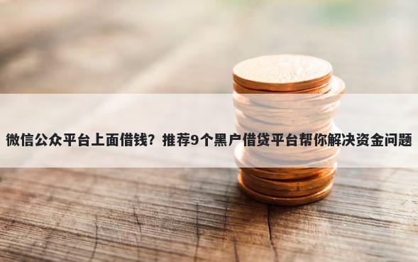 微信公众平台上面借钱？推荐9个黑户借贷平台帮你解决资金问题