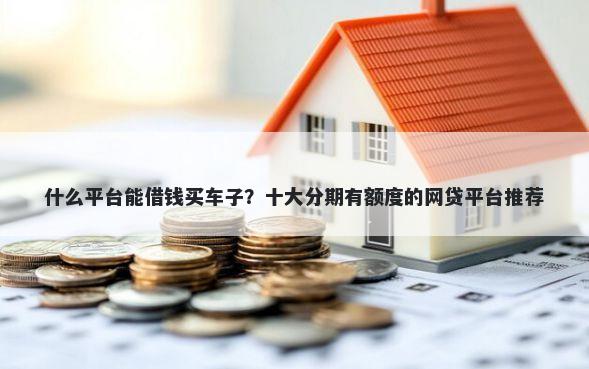 什么平台能借钱买车子?十大分期有额度的网贷平台推荐