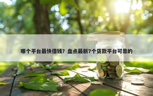 哪个平台最快借钱？盘点最新7个贷款平台可靠的
