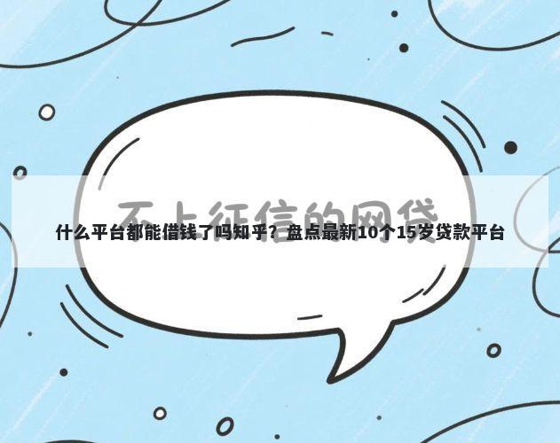 什么平台都能借钱了吗知乎?盘点最新10个15岁贷款平台