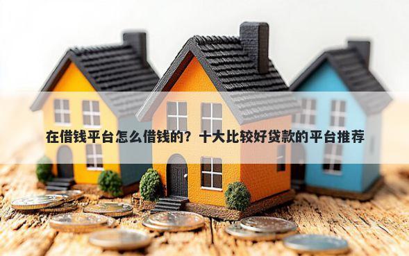 在借钱平台怎么借钱的？十大比较好贷款的平台推荐