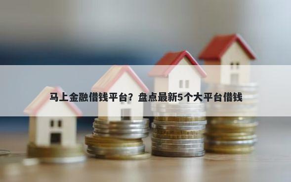 马上金融借钱平台？盘点最新5个大平台借钱