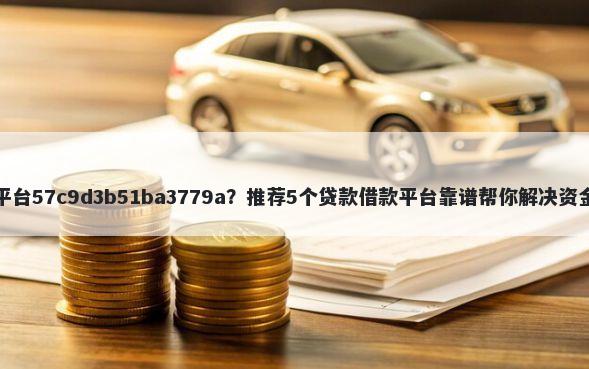 借钱平台57c9d3b51ba3779a？推荐5个贷款借款平台靠谱帮你解决资金问题