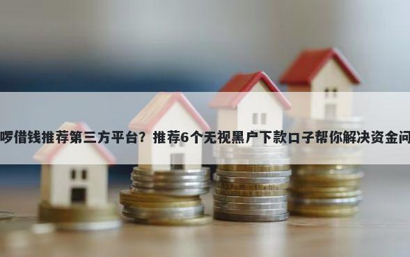 哈啰借钱推荐第三方平台？推荐6个无视黑户下款口子帮你解决资金问题