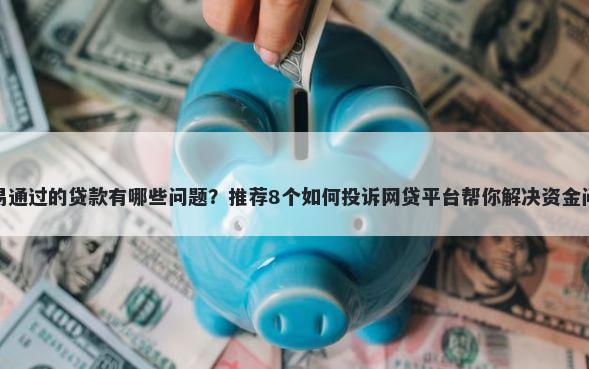 容易通过的贷款有哪些问题？推荐8个如何投诉网贷平台帮你解决资金问题