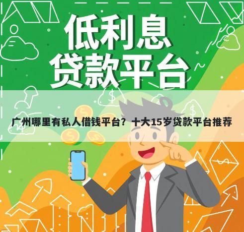广州哪里有私人借钱平台？十大15岁贷款平台推荐