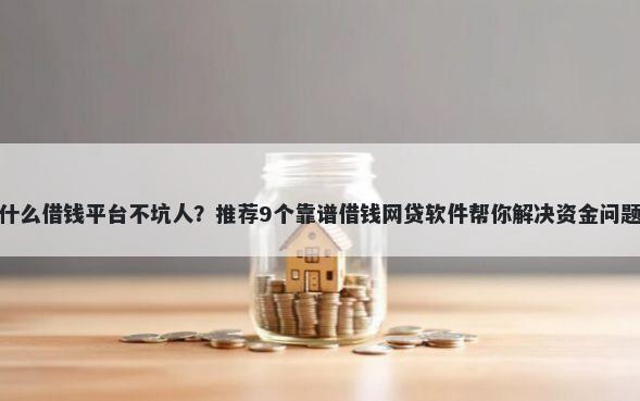 什么借钱平台不坑人？推荐9个靠谱借钱网贷软件帮你解决资金问题