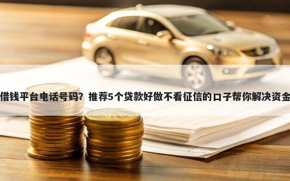 吴江借钱平台电话号码?推荐5个贷款好做不看征信的口子帮你解决资金问题