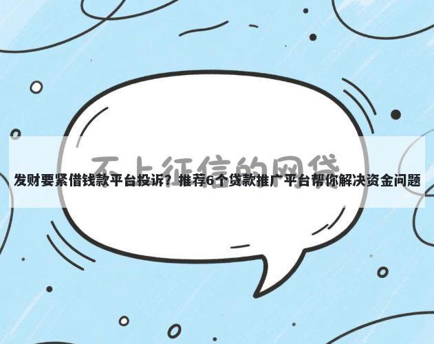 发财要紧借钱款平台投诉?推荐6个贷款推广平台帮你解决资金问题