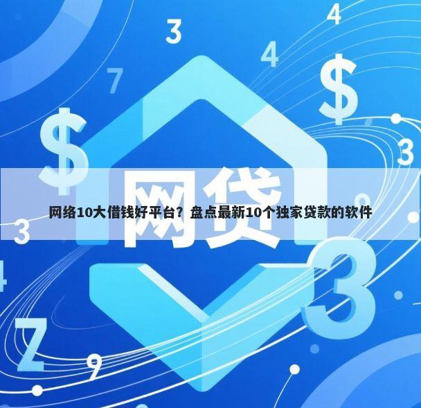网络10大借钱好平台？盘点最新10个独家贷款的软件