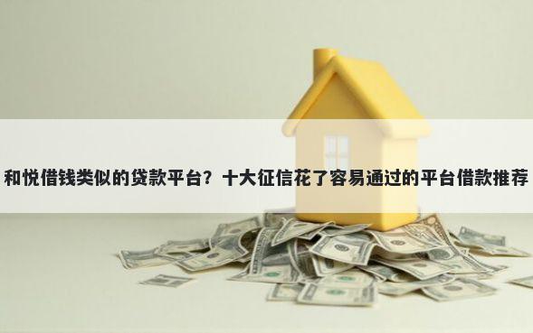 和悦借钱类似的贷款平台？十大征信花了容易通过的平台借款推荐