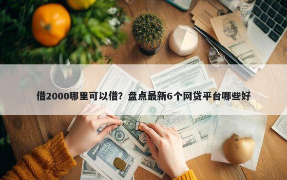 借2000哪里可以借？盘点最新6个网贷平台哪些好
