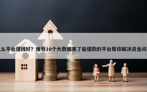 怎么平台借钱好？推荐10个大数据黑了能借款的平台帮你解决资金问题