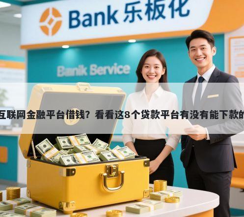 互联网金融平台借钱?看看这8个贷款平台有没有能下款的