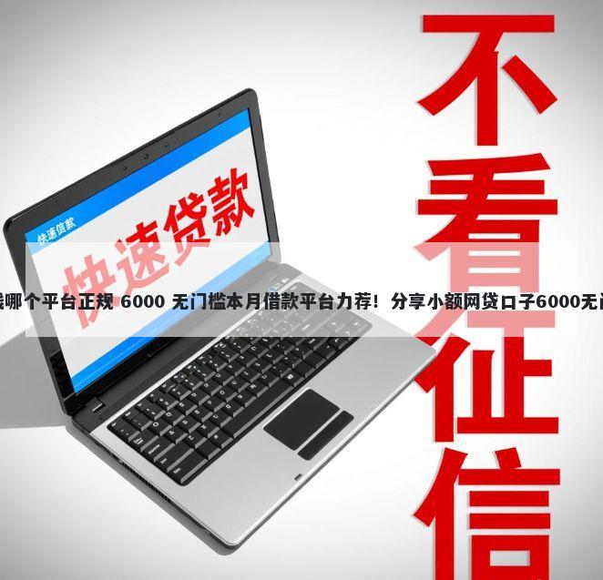 微信借钱哪个平台正规 6000 无门槛本月借款平台力荐！分享小额网贷口子6000无门槛借款