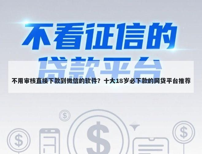 不用审核直接下款到微信的软件？十大18岁必下款的网贷平台推荐