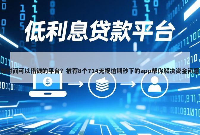 短时间可以借钱的平台？推荐8个714无视逾期秒下的app帮你解决资金问题