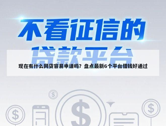 现在有什么网贷容易申请吗？盘点最新6个平台借钱好通过