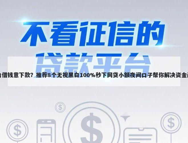 平台借钱意下款？推荐8个无视黑白100%秒下网贷小额夜间口子帮你解决资金问题