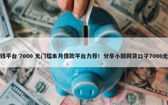 宝贝花借钱平台 7000 无门槛本月借款平台力荐!分享小额网贷口子7000无门槛借款