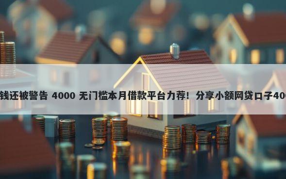 在平台借钱没钱还被警告 4000 无门槛本月借款平台力荐!分享小额网贷口子4000无门槛借款