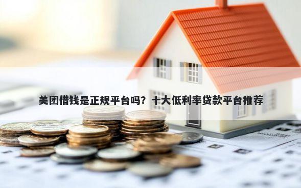 美团借钱是正规平台吗?十大低利率贷款平台推荐