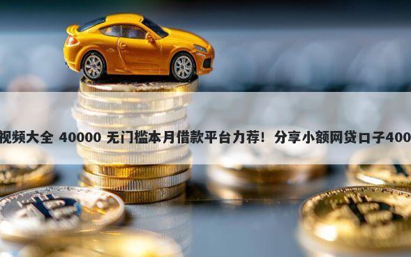 平台借钱过程视频大全 40000 无门槛本月借款平台力荐！分享小额网贷口子40000无门槛借款